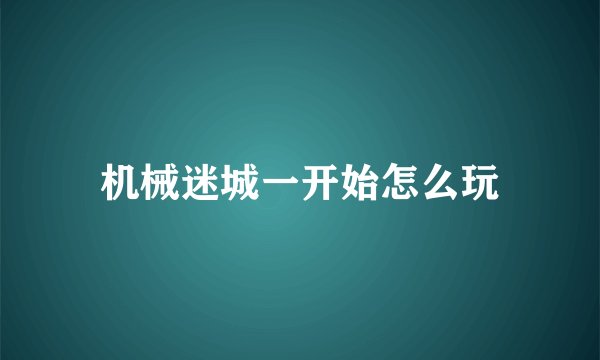 机械迷城一开始怎么玩