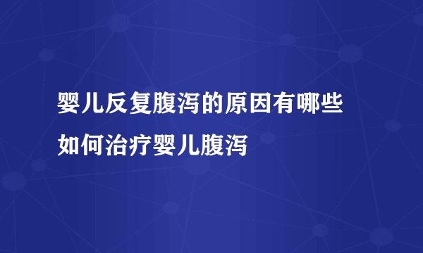 婴儿反复腹泻的原因有哪些 如何治疗婴儿腹泻