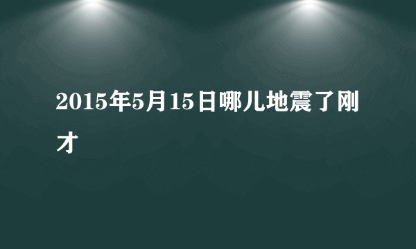 2015年5月15日哪儿地震了刚才