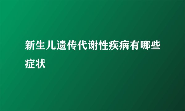 新生儿遗传代谢性疾病有哪些症状
