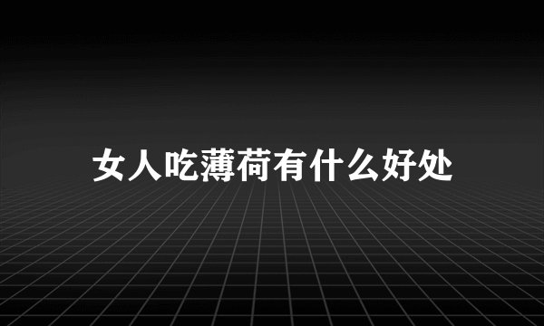 女人吃薄荷有什么好处