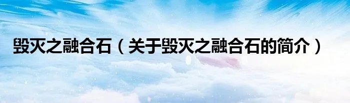 毁灭之融合石（关于毁灭之融合石的简介）