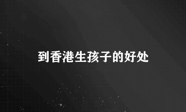 到香港生孩子的好处