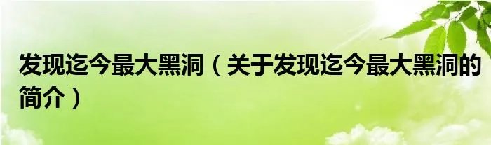发现迄今最大黑洞（关于发现迄今最大黑洞的简介）