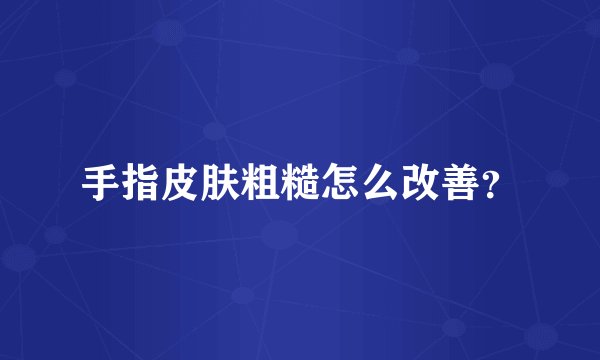 手指皮肤粗糙怎么改善？