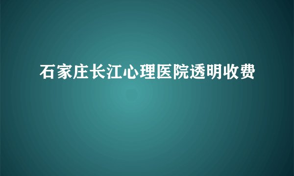 石家庄长江心理医院透明收费