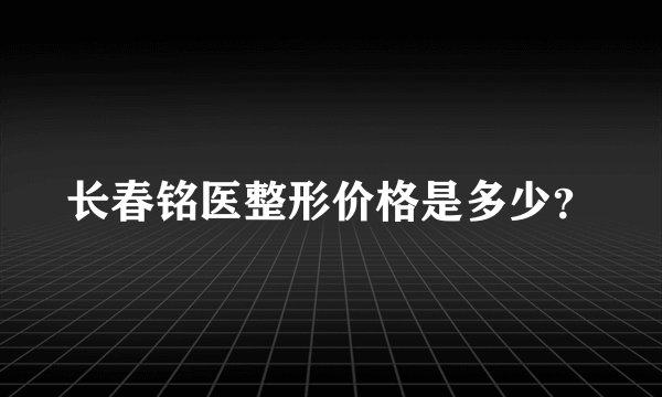 长春铭医整形价格是多少？