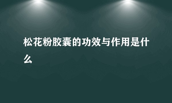 松花粉胶囊的功效与作用是什么