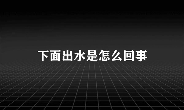 下面出水是怎么回事