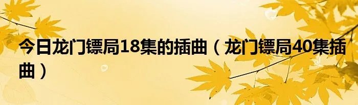 今日龙门镖局18集的插曲（龙门镖局40集插曲）