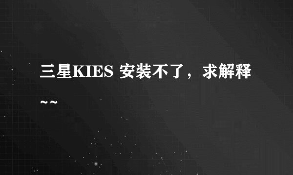 三星KIES 安装不了，求解释~~