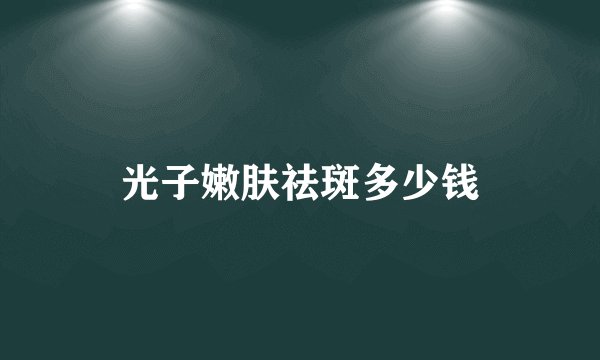 光子嫩肤祛斑多少钱