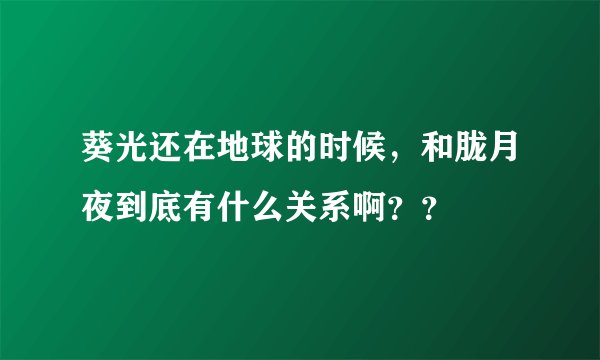 葵光还在地球的时候，和胧月夜到底有什么关系啊？？