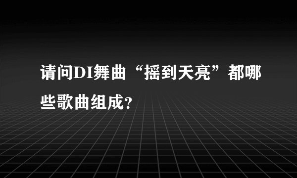 请问DI舞曲“摇到天亮”都哪些歌曲组成？