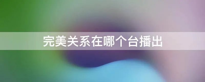 完美关系在哪个台播出