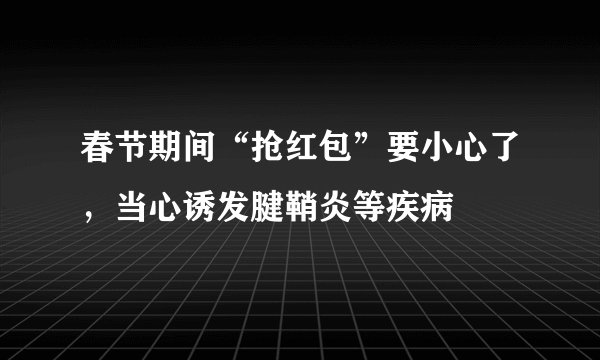 春节期间“抢红包”要小心了，当心诱发腱鞘炎等疾病