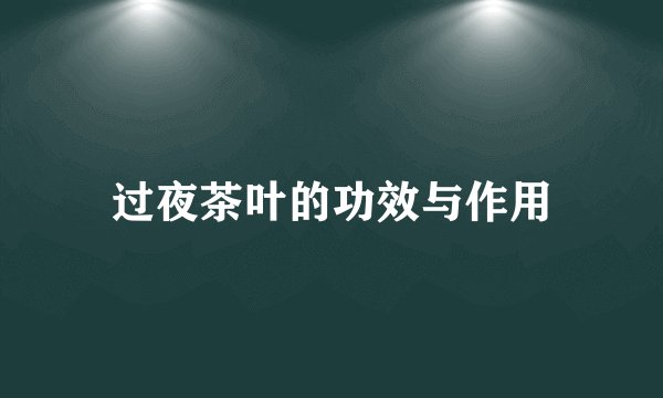 过夜茶叶的功效与作用