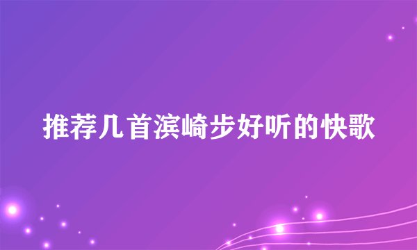 推荐几首滨崎步好听的快歌