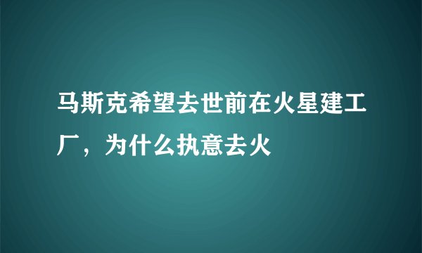 马斯克希望去世前在火星建工厂，为什么执意去火