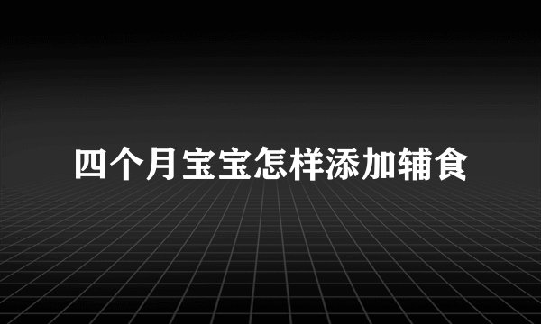 四个月宝宝怎样添加辅食