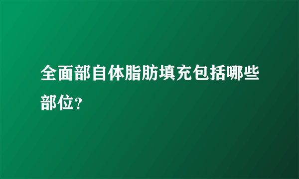 全面部自体脂肪填充包括哪些部位？
