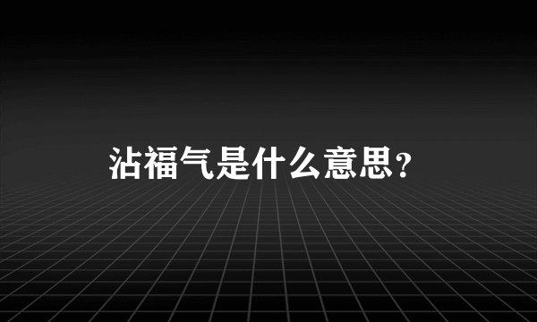 沾福气是什么意思？