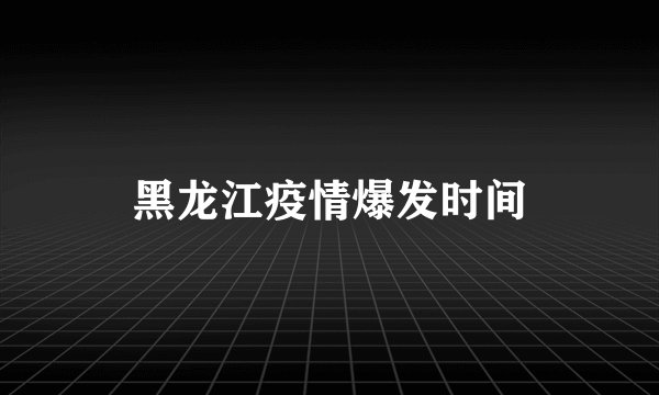黑龙江疫情爆发时间