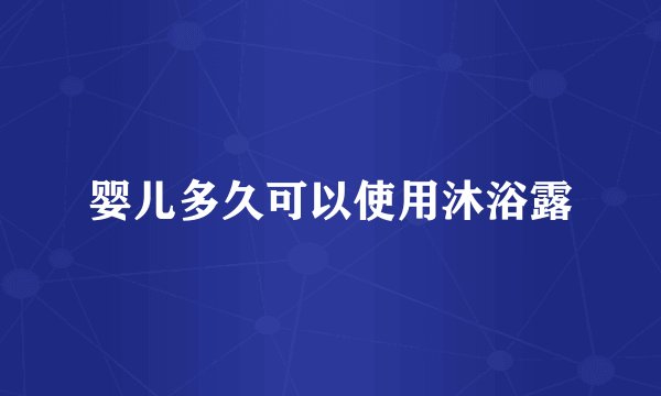 婴儿多久可以使用沐浴露
