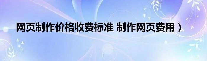网页制作价格收费标准 制作网页费用）