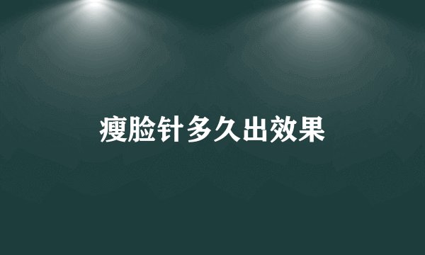 瘦脸针多久出效果