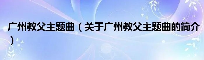 广州教父主题曲（关于广州教父主题曲的简介）