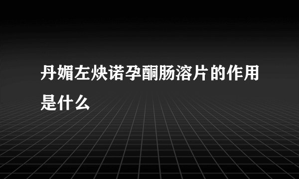 丹媚左炔诺孕酮肠溶片的作用是什么