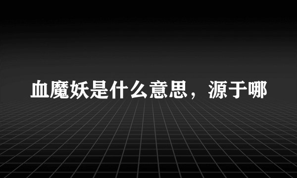 血魔妖是什么意思，源于哪