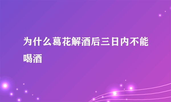 为什么葛花解酒后三日内不能喝酒