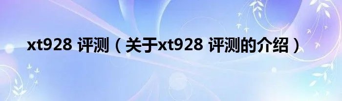 xt928 评测（关于xt928 评测的介绍）