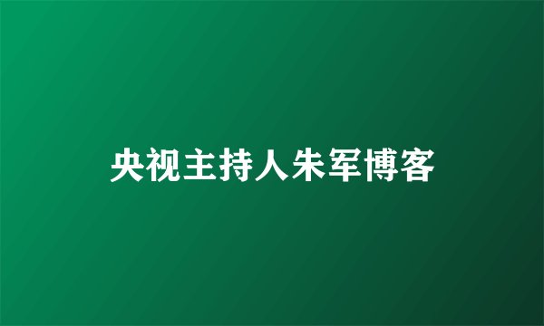 央视主持人朱军博客
