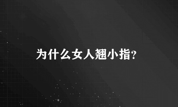 为什么女人翘小指？