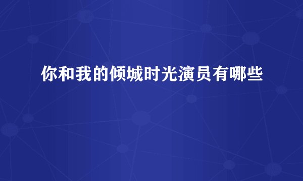 你和我的倾城时光演员有哪些