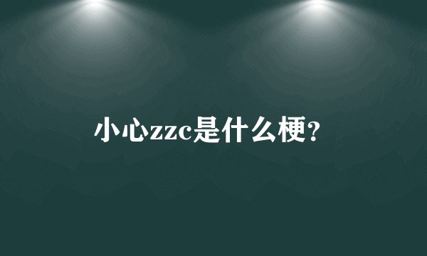 小心zzc是什么梗？