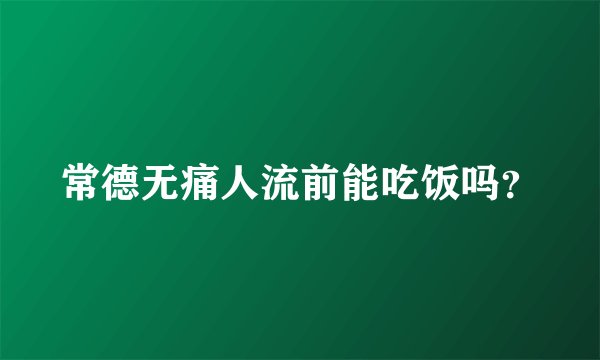 常德无痛人流前能吃饭吗?