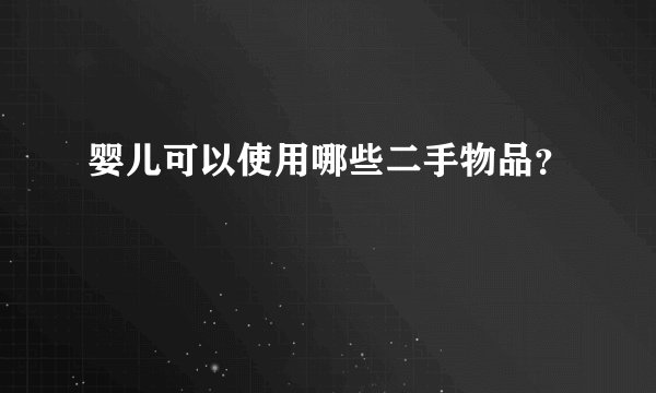 婴儿可以使用哪些二手物品？