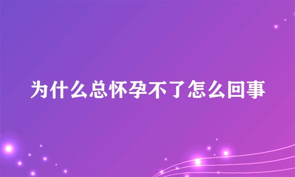 为什么总怀孕不了怎么回事