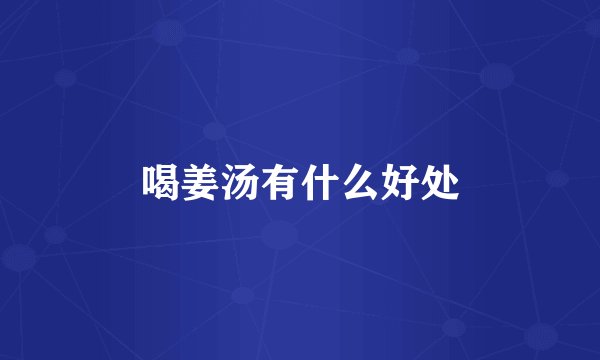 喝姜汤有什么好处