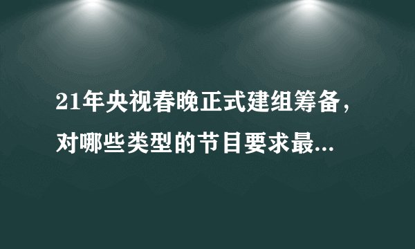 21年央视春晚正式建组筹备，对哪些类型的节目要求最为严格？