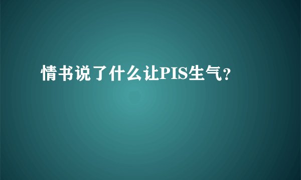 情书说了什么让PIS生气？