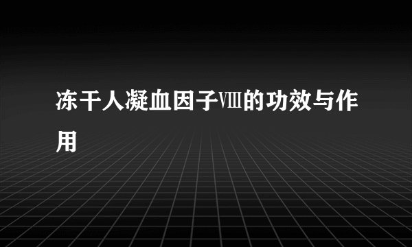 冻干人凝血因子Ⅷ的功效与作用