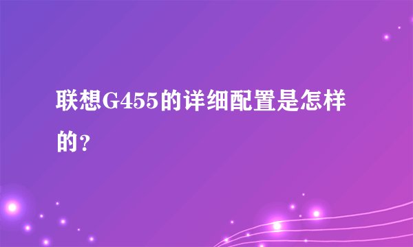联想G455的详细配置是怎样的？