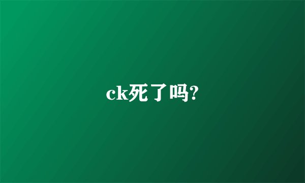 ck死了吗?