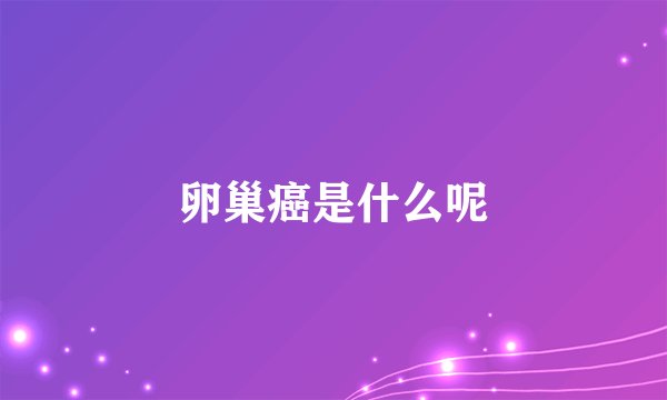 卵巢癌是什么呢