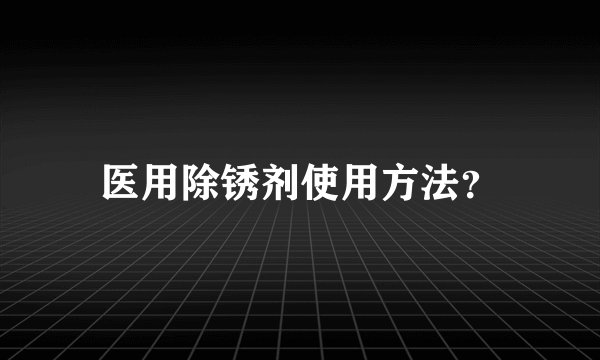 医用除锈剂使用方法？